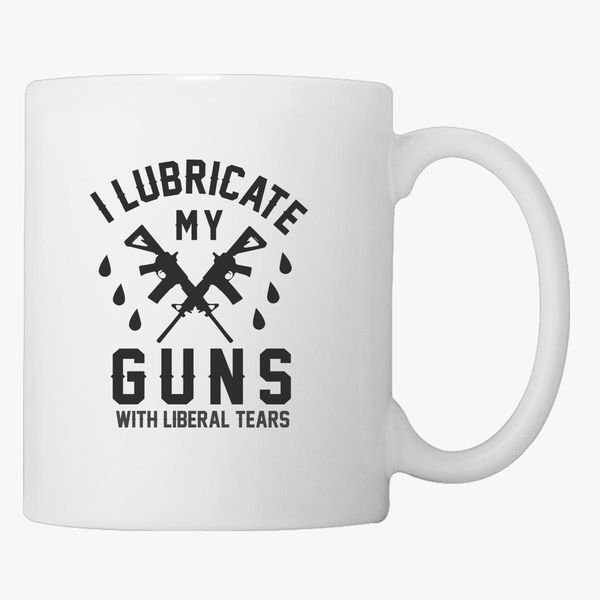 Download I Lubricate My Guns With Liberal Tears Gifts Coffee Mug Kidozi Com